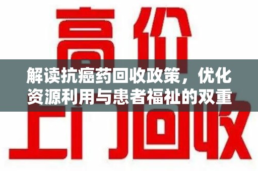 宜春解读抗癌药回收政策，优化资源利用与患者福祉的双重保障