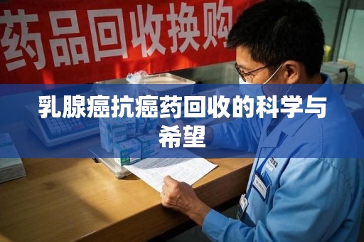 宜春乳腺癌抗癌药回收的科学与希望