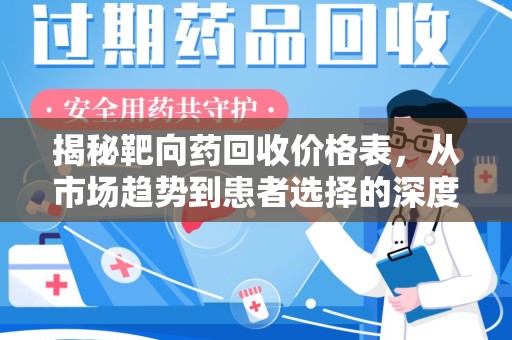 宜春揭秘靶向药回收价格表，从市场趋势到患者选择的深度分析