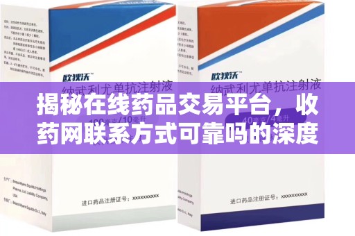 宜春揭秘在线药品交易平台，收药网联系方式可靠吗的深度探讨