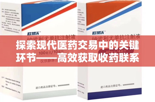 宜春探索现代医药交易中的关键环节——高效获取收药联系方式的方法与技巧