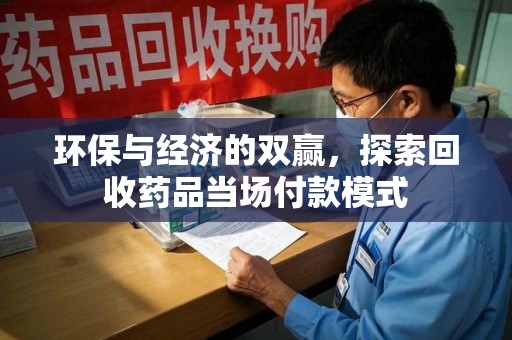 宜春环保与经济的双赢，探索回收药品当场付款模式