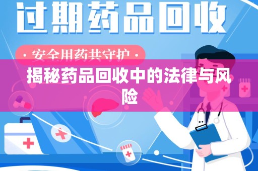 宜春揭秘药品回收中的法律与风险