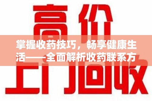 宜春掌握收药技巧，畅享健康生活——全面解析收药联系方式大全