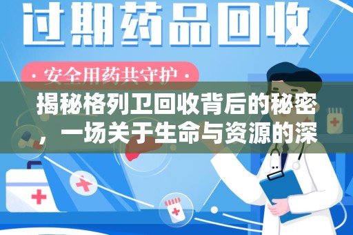 宜春揭秘格列卫回收背后的秘密，一场关于生命与资源的深刻探讨