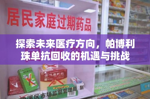 宜春探索未来医疗方向，帕博利珠单抗回收的机遇与挑战