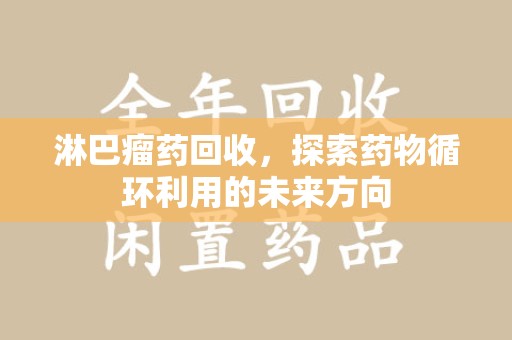 宜春淋巴瘤药回收，探索药物循环利用的未来方向