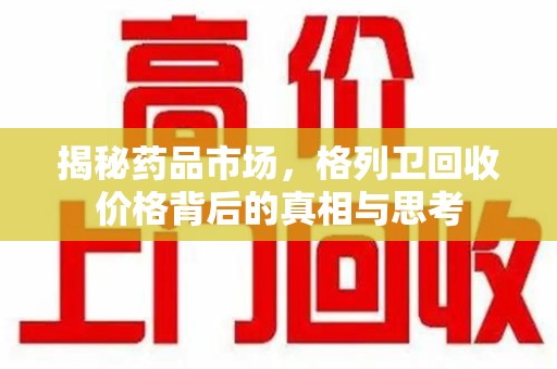 宜春揭秘药品市场，格列卫回收价格背后的真相与思考