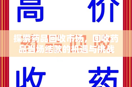 宜春探索药品回收市场，回收药品当场结款的机遇与挑战