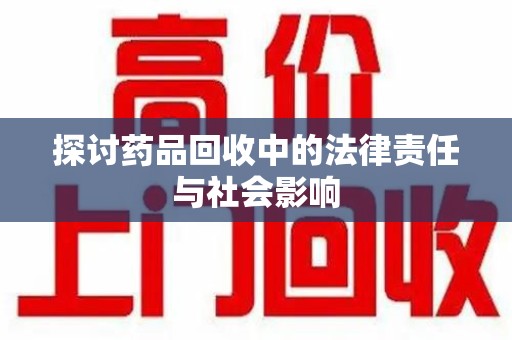 宜春探讨药品回收中的法律责任与社会影响