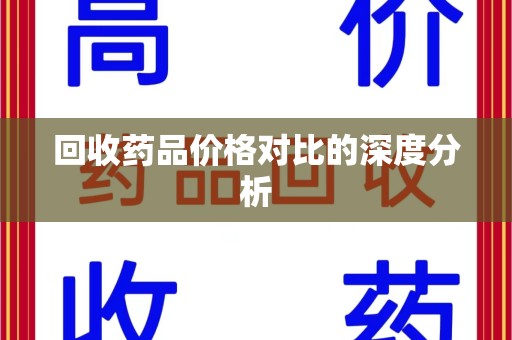 宜春回收药品价格对比的深度分析