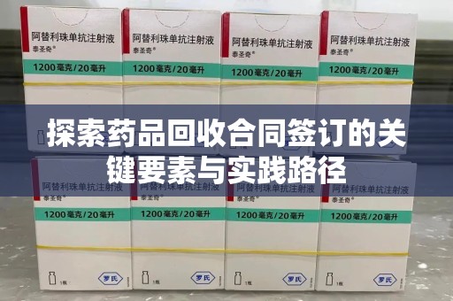 宜春探索药品回收合同签订的关键要素与实践路径