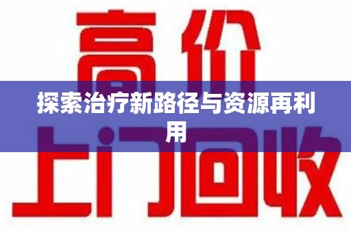 宜春探索治疗新路径与资源再利用