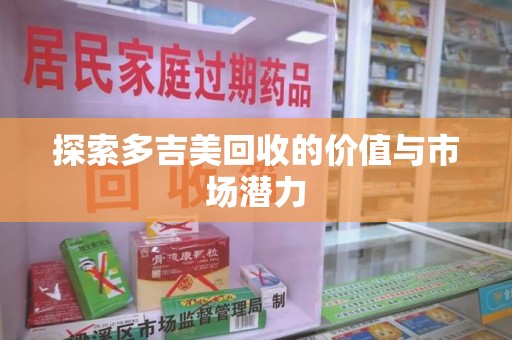 宜春探索多吉美回收的价值与市场潜力