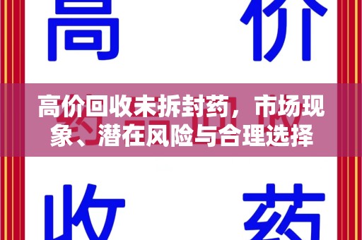 宜春高价回收未拆封药，市场现象、潜在风险与合理选择