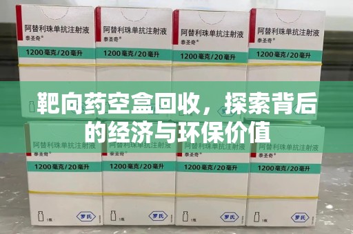 宜春靶向药空盒回收，探索背后的经济与环保价值