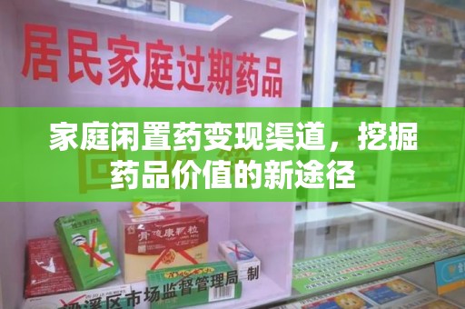 宜春家庭闲置药变现渠道，挖掘药品价值的新途径