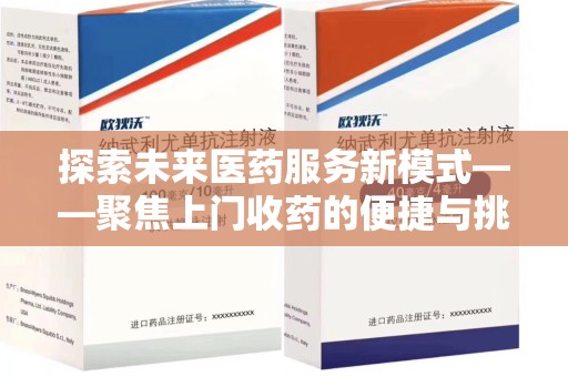 宜春探索未来医药服务新模式——聚焦上门收药的便捷与挑战