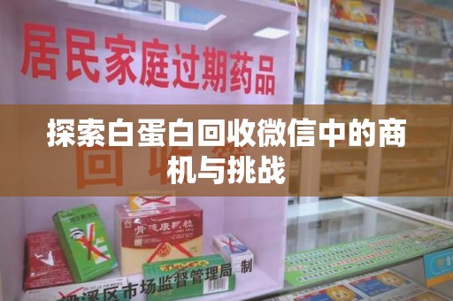 宜春探索白蛋白回收微信中的商机与挑战
