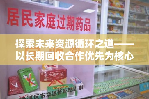 宜春探索未来资源循环之道——以长期回收合作优先为核心的可持续发展蓝图